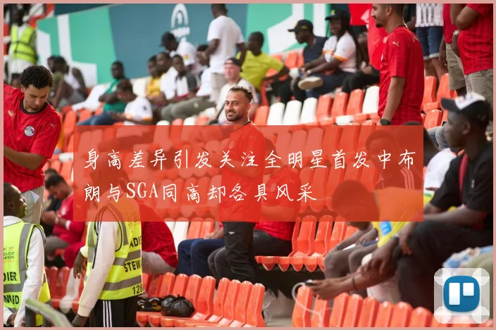 身高差异引发关注全明星首发中布朗与SGA同高却各具风采