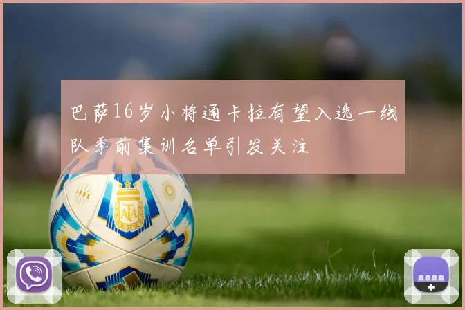 巴萨16岁小将通卡拉有望入选一线队季前集训名单引发关注