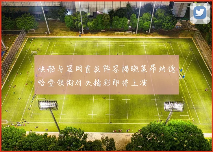 快船与篮网首发阵容揭晓莱昂纳德哈登领衔对决精彩即将上演