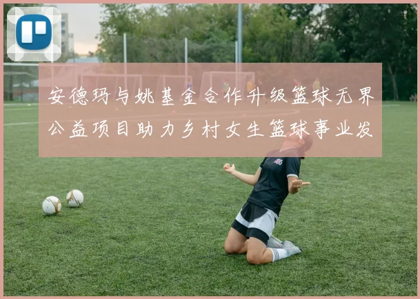 安德玛与姚基金合作升级篮球无界公益项目助力乡村女生篮球事业发展
