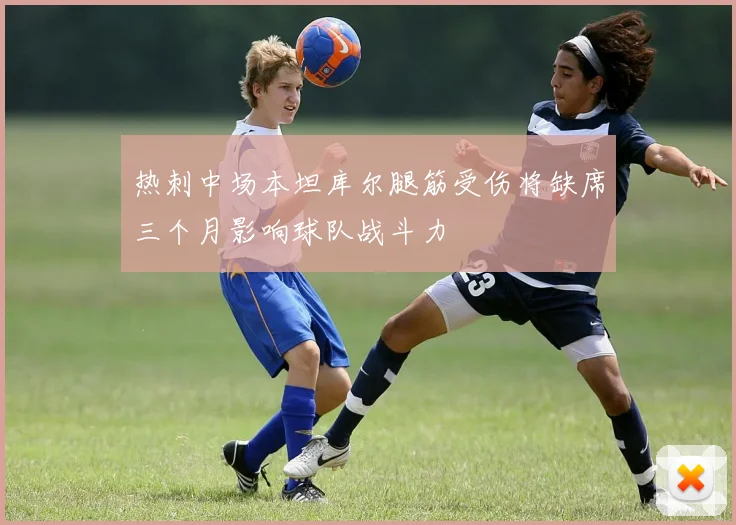 热刺中场本坦库尔腿筋受伤将缺席三个月影响球队战斗力
