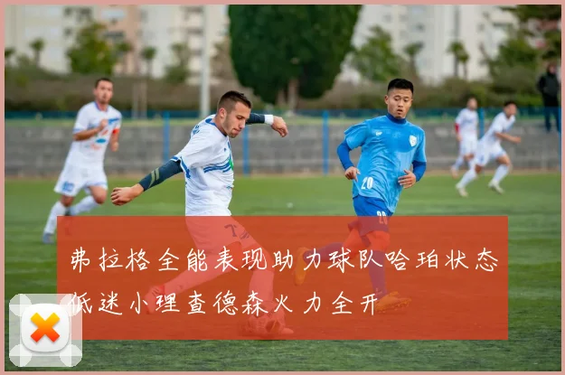 弗拉格全能表现助力球队哈珀状态低迷小理查德森火力全开