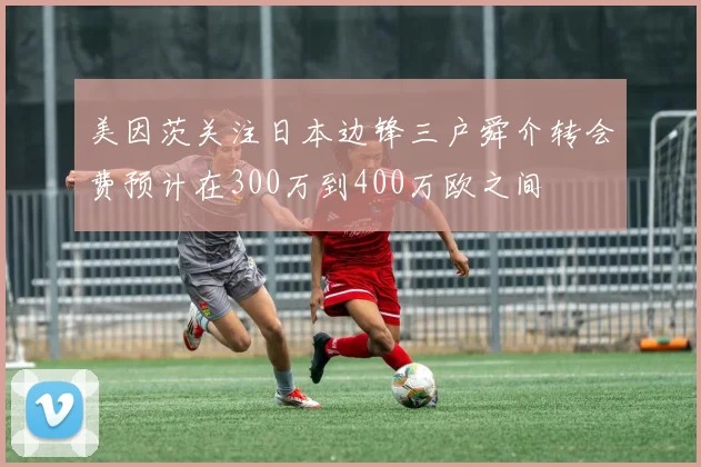 美因茨关注日本边锋三户舜介转会费预计在300万到400万欧之间
