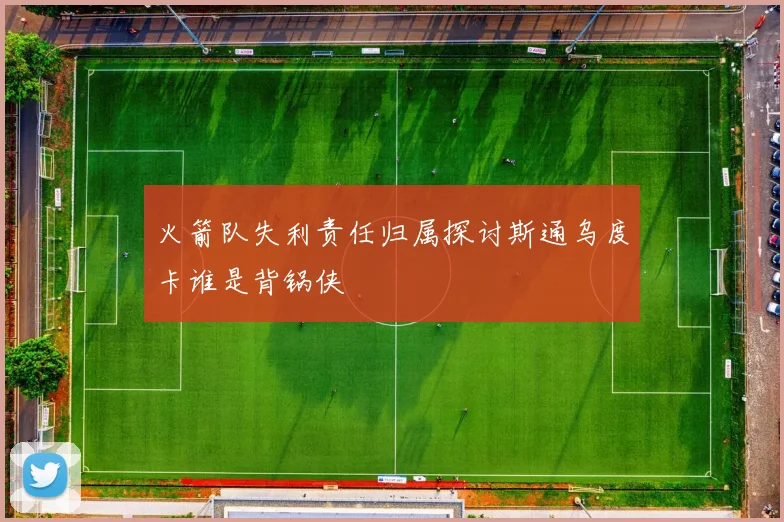 火箭队失利责任归属探讨斯通乌度卡谁是背锅侠